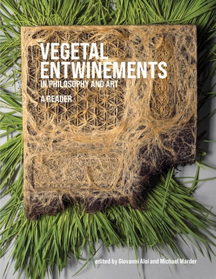 Vegetal Entwinements in Philosophy and Art: A Reader by Aloi, Giovanni