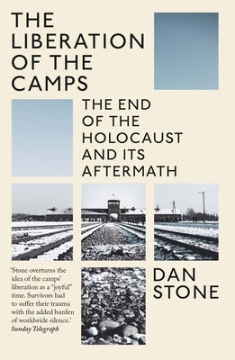 The Liberation of the Camps: The End of the Holocaust and Its Aftermath by Stone, Dan
