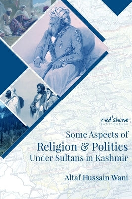 Some Aspects Of Religion & Politics Under Sultans In Kashmir by Wani, Altaf Hussain