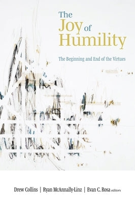Joy of Humility: The Beginning and End of the Virtues by Collins, Drew