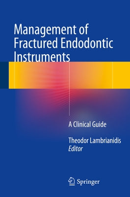 Management of Fractured Endodontic Instruments: A Clinical Guide by Lambrianidis, Theodor