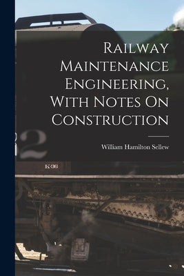 Railway Maintenance Engineering, With Notes On Construction by Sellew, William Hamilton 1875-