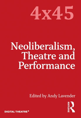 Neoliberalism, Theatre and Performance by Lavender, Andy