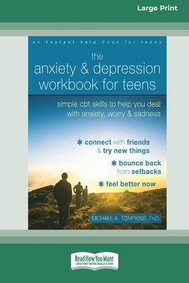 The Anxiety and Depression Workbook for Teens: Simple CBT Skills to Help You Deal with Anxiety, Worry, and Sadness (16pt Large Print Edition) by Tompkins, Michael A.