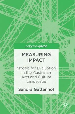 Measuring Impact: Models for Evaluation in the Australian Arts and Culture Landscape by Gattenhof, Sandra
