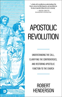 Apostolic Revolution: Understanding the Call, Clarifying the Controversies, and Restoring Apostolic Function to the Church by Henderson, Robert