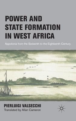 Power and State Formation in West Africa: Appolonia from the Sixteenth to the Eighteenth Century by Valsecchi, P.