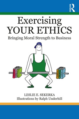Exercising Your Ethics: Bringing Moral Strength to Business by Sekerka, Leslie E.