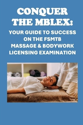 Conquer the MBLEx: Your Guide to Success on the FSMTB Massage & Bodywork Licensing Examination by McCaulay, Philip Martin