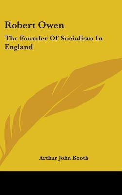 Robert Owen: The Founder Of Socialism In England by Booth, Arthur John