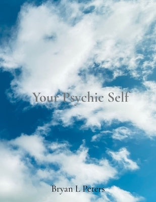 Your Psychic Self: Psychic Development Series by Peters, Bryan L.