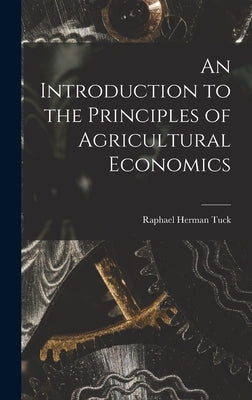 An Introduction to the Principles of Agricultural Economics by Tuck, Raphael Herman