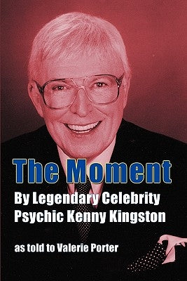 The Moment: By Legendary Celebrity Psychic Kenny Kingston as Told to Valerie Porter by Kingston, Kenny