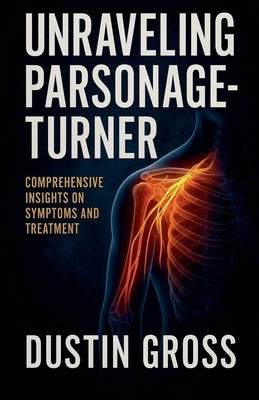Unraveling Parsonage-Turner: Comprehensive Insights on Symptoms and Treatment by Gross, Dustin