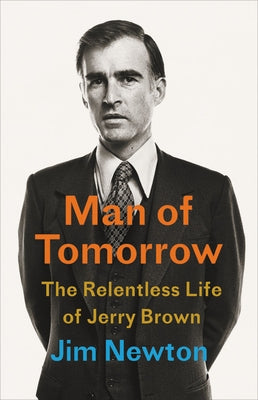 Man of Tomorrow: The Relentless Life of Jerry Brown by Newton, Jim