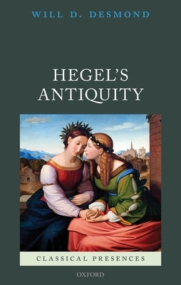 Hegel's Antiquity by Desmond, Will D.