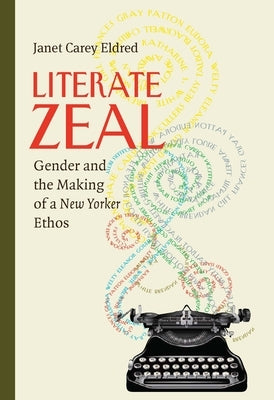 Literate Zeal: Gender and the Making of a New Yorker Ethos by Eldred, Janet