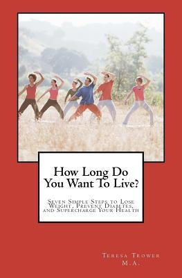 How Long Do You Want To Live?: Seven Simple Steps to Lose Weight, Prevent Diabetes, and Supercharge Your Health by Trower Lmhc, Teresa