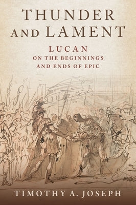 Thunder and Lament: Lucan on the Beginnings and Ends of Epic by Joseph, Timothy A.