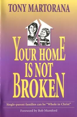Your Home is not Broken: Single parents can be "Whole in Christ" by Martorana, Tony