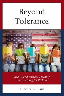 Beyond Tolerance: Real World Literacy Teaching and Learning for Prek-6 by Paul, Dierdre G.