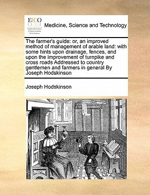 The Farmer's Guide: Or, an Improved Method of Management of Arable Land: With Some Hints Upon Drainage, Fences, and Upon the Improvement o by Hodskinson, Joseph