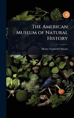 The American Museum of Natural History by Osborn, Henry Fairfield