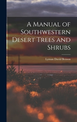 A Manual of Southwestern Desert Trees and Shrubs by Benson, Lyman David 1909-1993