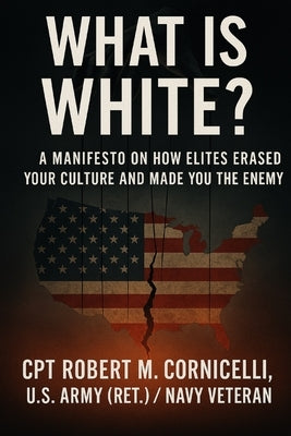 What is White: A Manifesto on How Elites Erased Your Culture and Made You the Enemy by Cornicelli (Ret), Robert M.