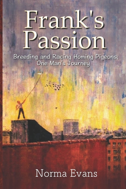 Frank's Passion: Breeding and Racing Homing Pigeons: One Man's Journey by Evans, Norma