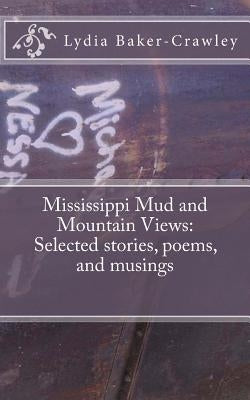 Mississippi Mud and Mountain Views: Selected stories, poems, and musings by Baker-Crawley, Lydia