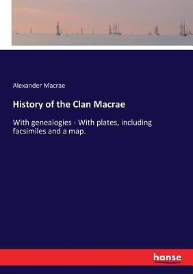 History of the Clan Macrae: With genealogies - With plates, including facsimiles and a map. by MacRae, Alexander