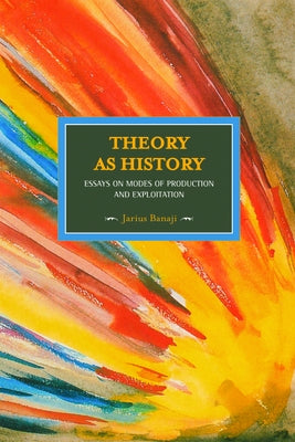 Theory as History: Essays on Modes of Production and Exploitation by Banaji, Jairus
