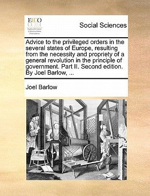 Advice to the privileged orders in the several states of Europe, resulting from the necessity and propriety of a general revolution in the principle o by Barlow, Joel