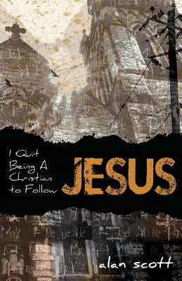 I Quit Being A Christian To Follow Jesus by Scott, Alan