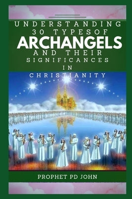 Understanding 30 Types of Archangels and Their Significances in Christianity by John, Prophet Pd