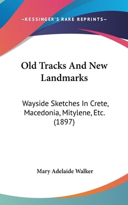 Old Tracks And New Landmarks: Wayside Sketches In Crete, Macedonia, Mitylene, Etc. (1897) by Walker, Mary Adelaide