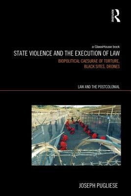 State Violence and the Execution of Law: Biopolitcal Caesurae of Torture, Black Sites, Drones by Pugliese, Joseph