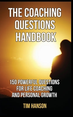 The Coaching Questions Handbook: 150 Powerful Questions for Life Coaching and Personal Growth by Hanson, Tim