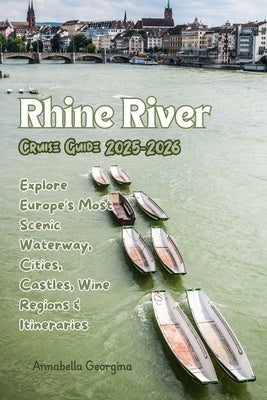 Rhine River Cruise Guide 2025-2026: Explore Europe's Most Scenic Waterway, Cities, Castles, Wine Regions & Itineraries by Georgina, Anabella