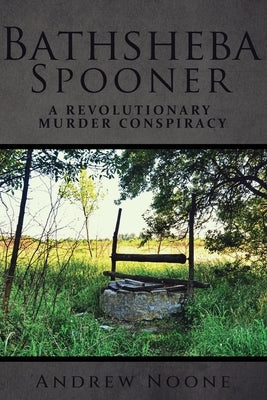 Bathsheba Spooner: A Revolutionary Murder Conspiracy by Noone, Andrew