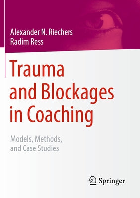 Trauma and Blockages in Coaching: Models, Methods, and Case Studies by Riechers, Alexander N.
