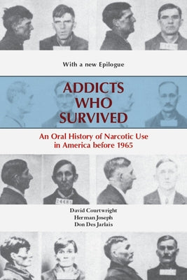 Addicts Who Survived: An Oral History of Narcotic Use America, 1923-1965 by Courtwright, David T.