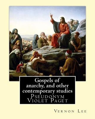 Gospels of anarchy, and other contemporary studies By: Vernon Lee: Vernon Lee was the pseudonym of the British writer Violet Paget (14 October 1856 - by Lee, Vernon