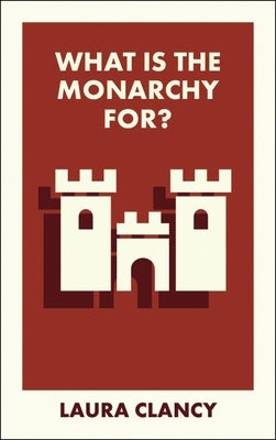 What Is the Monarchy For? by Clancy, Laura