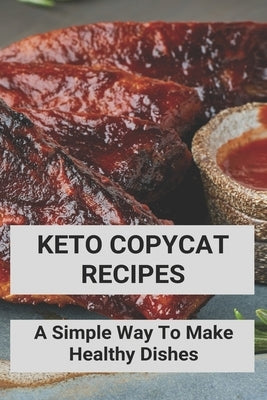 Keto Copycat Recipes: A Simple Way To Make Healthy Dishes: Keto Copycat Recipes Book by Sawlivich, Hector