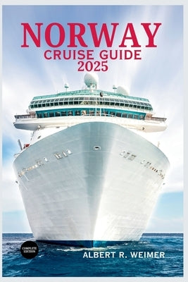 Norway Cruise Guide 2025: Explore the Majestic Fjord, Vibrant Cities, and Timeless Nordic Landscapes by Weimer, Albert R.