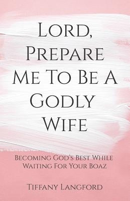 Lord, Prepare Me to Be a Godly Wife by Langford, Tiffany