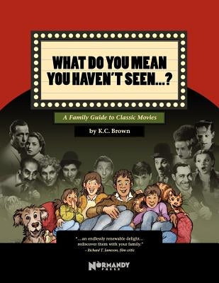What Do You Mean You Haven't Seen - ?: A Family Guide to Classic Movies by Brown, K. C.