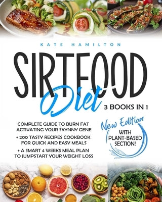 Sirtfood Diet: 3 Books in 1: Complete Guide To Burn Fat Activating Your Skinny Gene+ 200 Tasty Recipes Cookbook For Quick and Easy Me by Hamilton, Kate